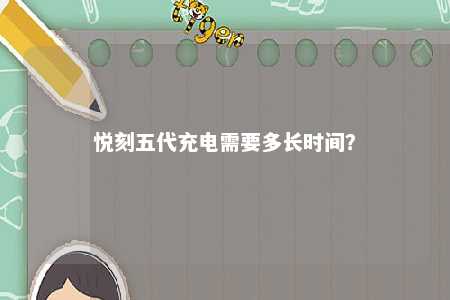 悦刻五代充电需要多长时间？ 